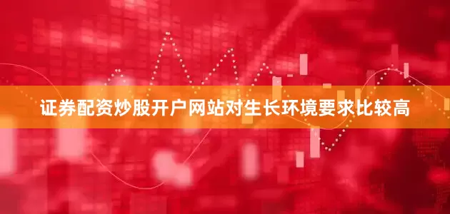 证券配资炒股开户网站对生长环境要求比较高