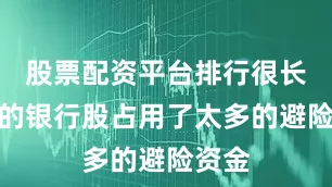股票配资平台排行很长时间的银行股占用了太多的避险资金