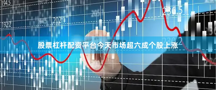 股票杠杆配资平台今天市场超六成个股上涨