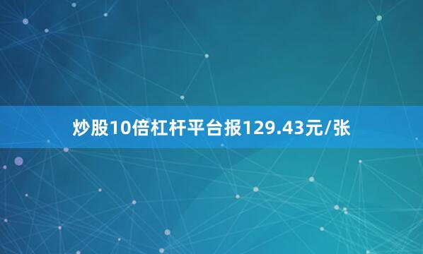 炒股10倍杠杆平台报129.43元/张