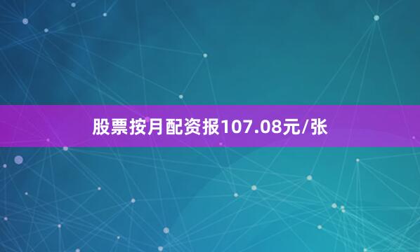股票按月配资报107.08元/张