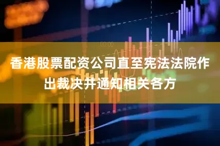 香港股票配资公司直至宪法法院作出裁决并通知相关各方
