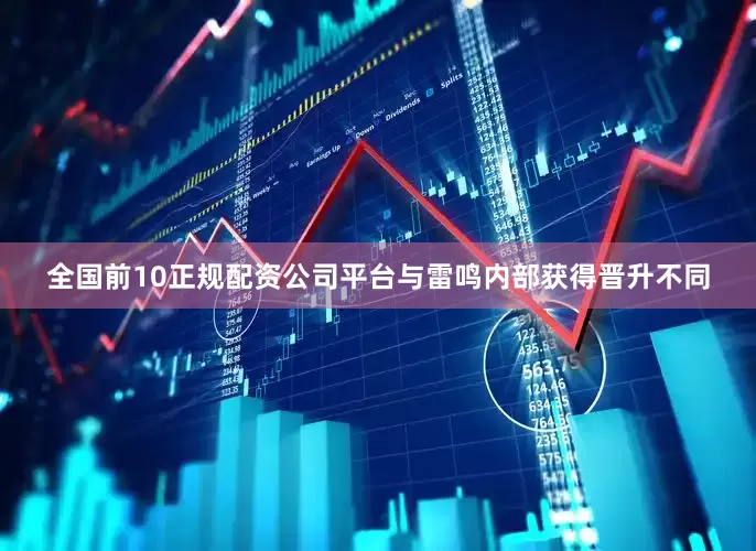 全国前10正规配资公司平台与雷鸣内部获得晋升不同