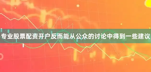 专业股票配资开户反而能从公众的讨论中得到一些建议