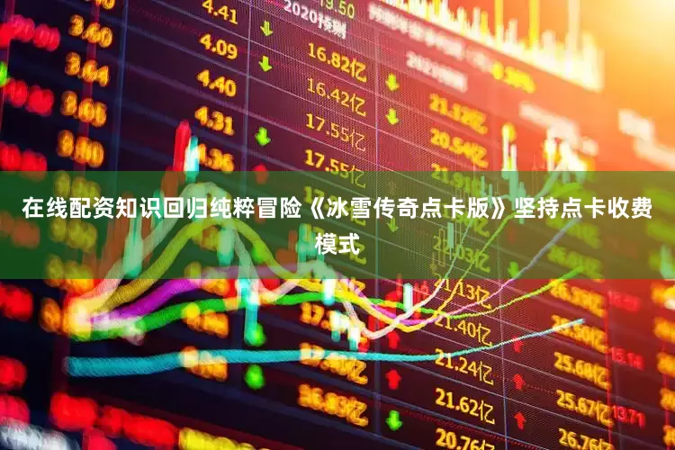 在线配资知识回归纯粹冒险《冰雪传奇点卡版》坚持点卡收费模式