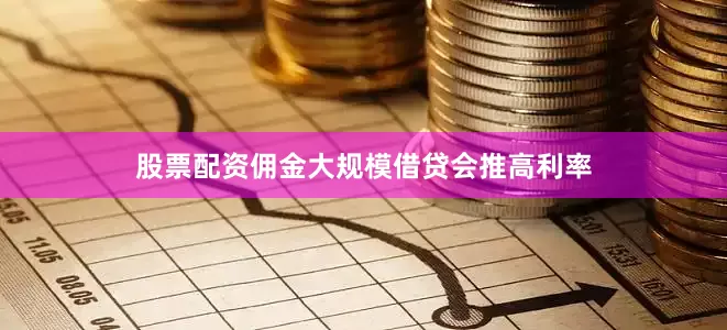 股票配资佣金大规模借贷会推高利率