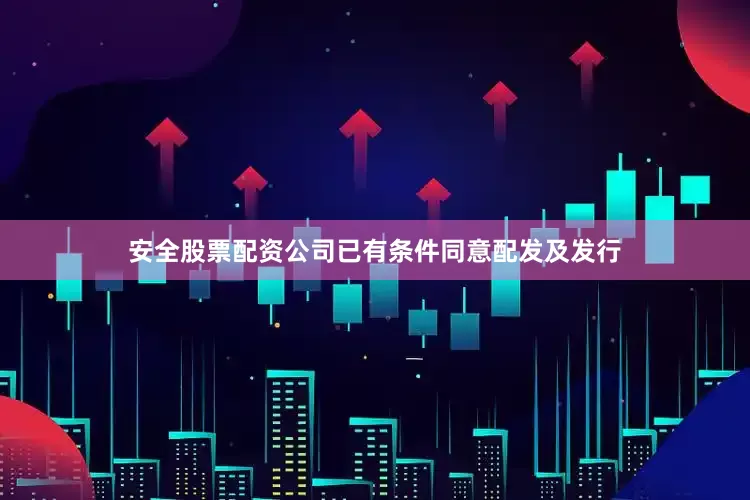 安全股票配资公司已有条件同意配发及发行