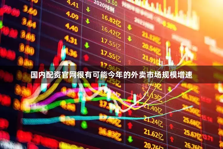 国内配资官网很有可能今年的外卖市场规模增速