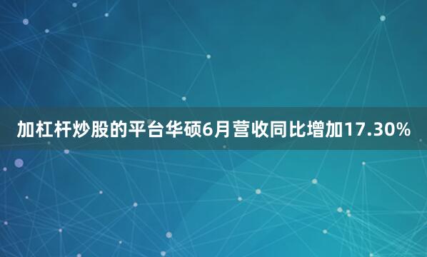加杠杆炒股的平台华硕6月营收同比增加17.30%
