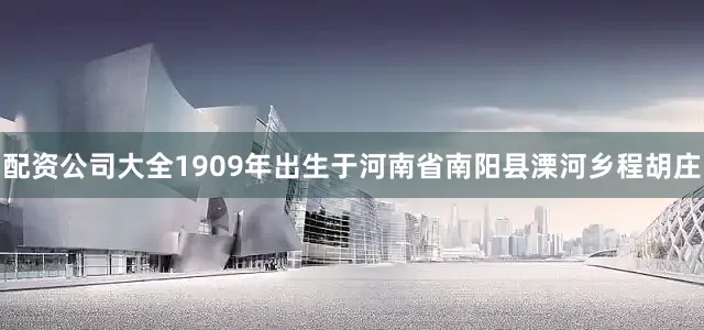 配资公司大全1909年出生于河南省南阳县溧河乡程胡庄