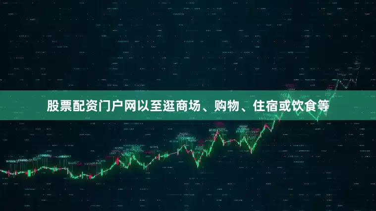 股票配资门户网以至逛商场、购物、住宿或饮食等