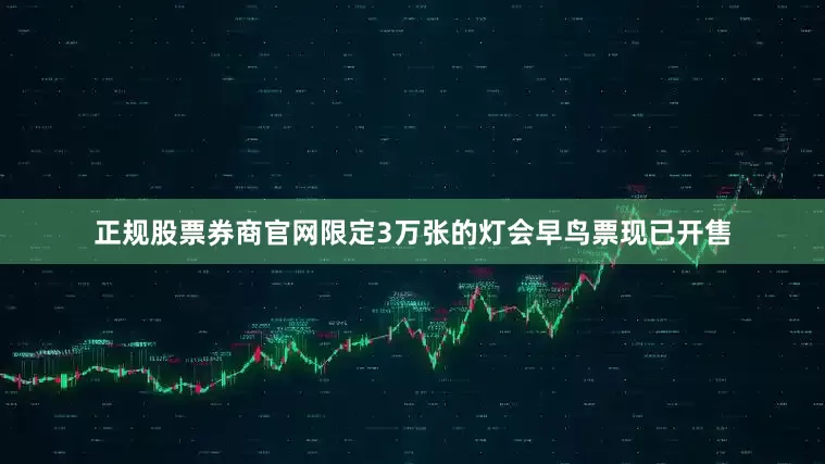 正规股票券商官网限定3万张的灯会早鸟票现已开售