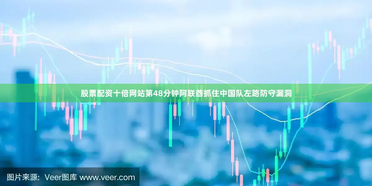 股票配资十倍网站第48分钟阿联酋抓住中国队左路防守漏洞