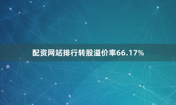 配资网站排行转股溢价率66.17%