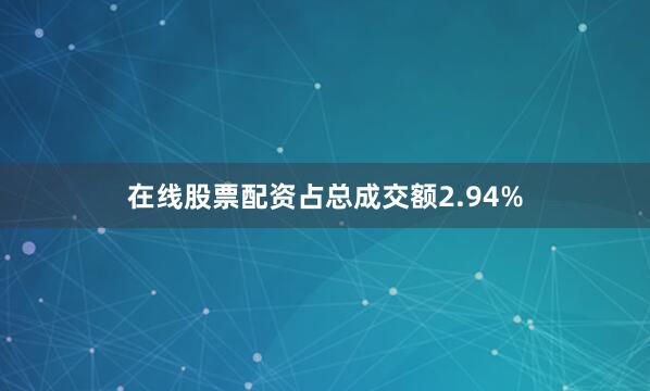 在线股票配资占总成交额2.94%