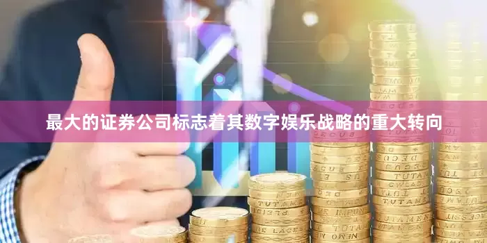 最大的证券公司标志着其数字娱乐战略的重大转向