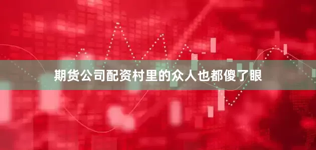 期货公司配资村里的众人也都傻了眼