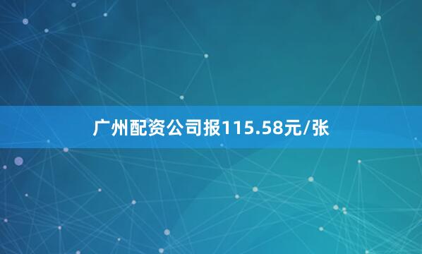 广州配资公司报115.58元/张