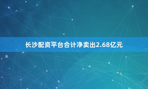 长沙配资平台合计净卖出2.68亿元