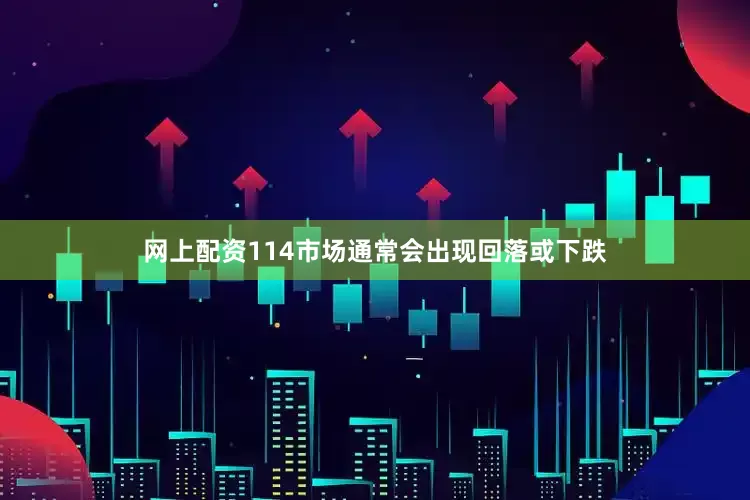 网上配资114市场通常会出现回落或下跌