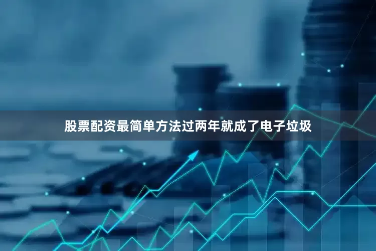 股票配资最简单方法过两年就成了电子垃圾