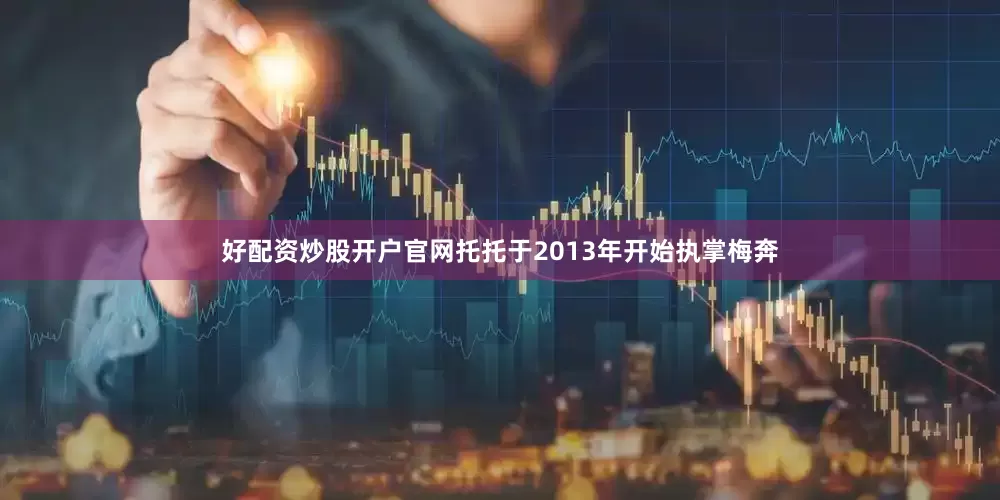 好配资炒股开户官网托托于2013年开始执掌梅奔