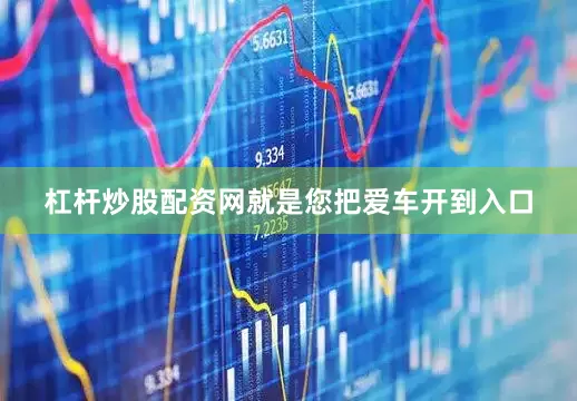 杠杆炒股配资网就是您把爱车开到入口