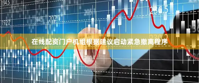 在线配资门户机组根据建议启动紧急撤离程序
