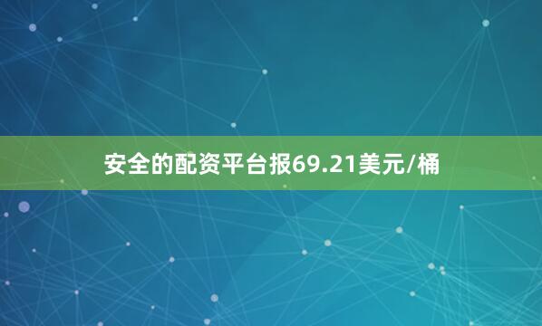 安全的配资平台报69.21美元/桶