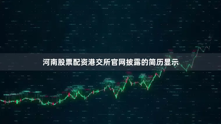 河南股票配资港交所官网披露的简历显示