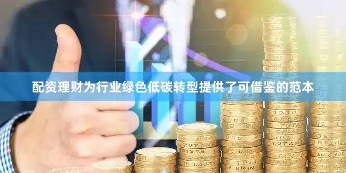 配资理财为行业绿色低碳转型提供了可借鉴的范本
