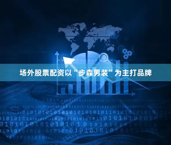 场外股票配资以“步森男装”为主打品牌
