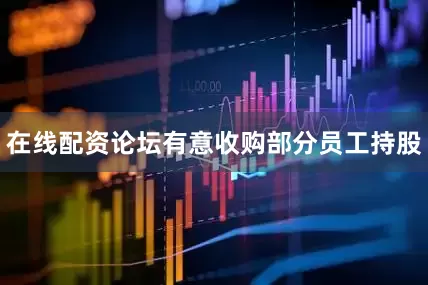 在线配资论坛有意收购部分员工持股
