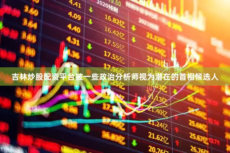 吉林炒股配资平台被一些政治分析师视为潜在的首相候选人