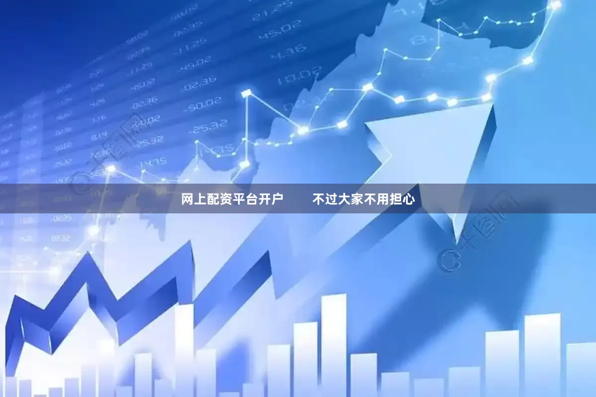 网上配资平台开户        不过大家不用担心