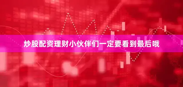 炒股配资理财小伙伴们一定要看到最后哦