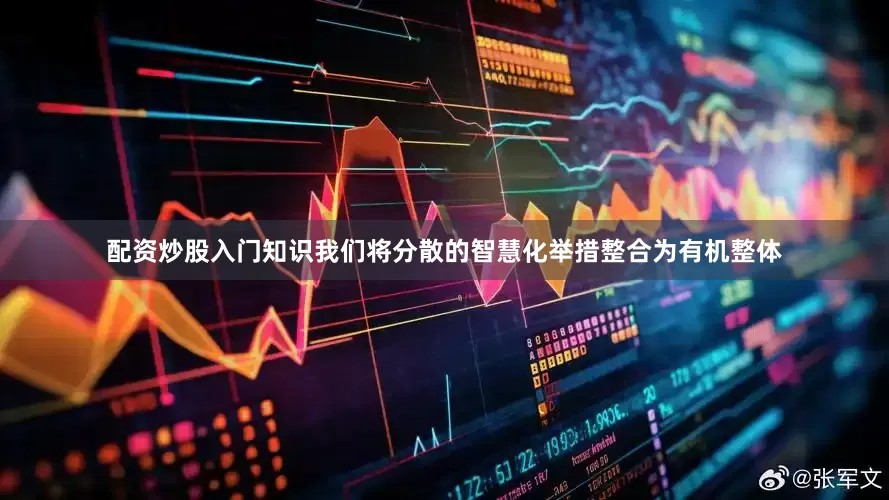 配资炒股入门知识我们将分散的智慧化举措整合为有机整体