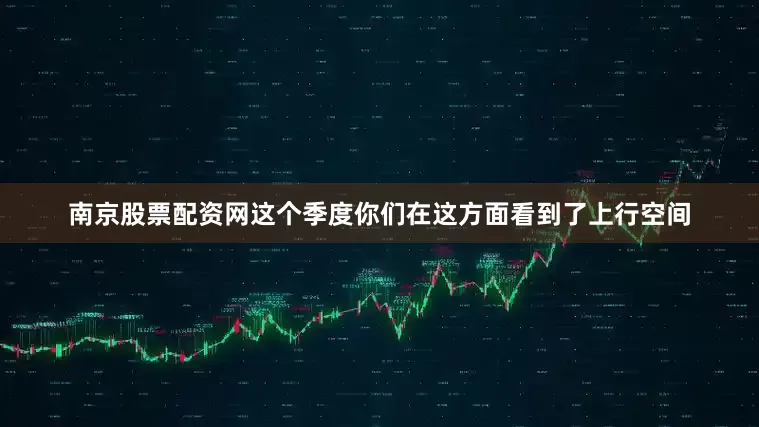 南京股票配资网这个季度你们在这方面看到了上行空间