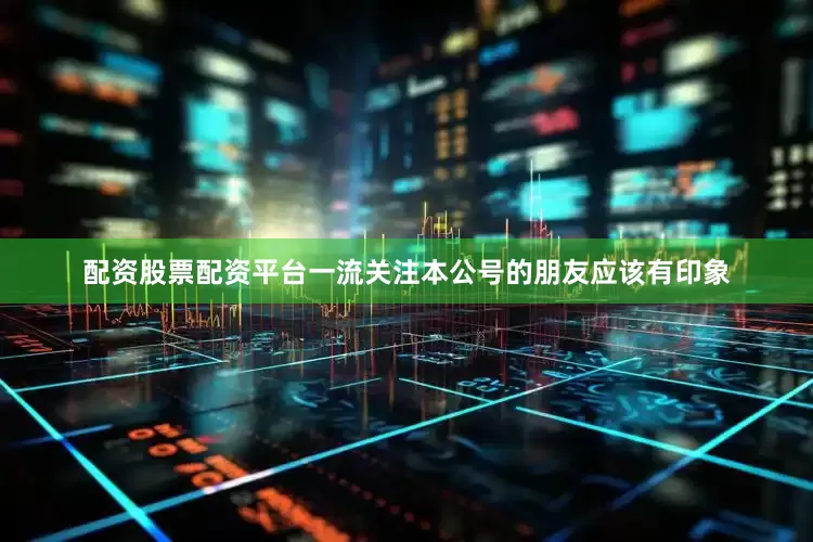 配资股票配资平台一流关注本公号的朋友应该有印象