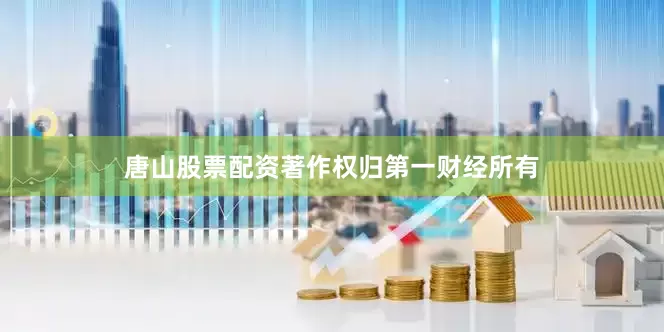 唐山股票配资著作权归第一财经所有