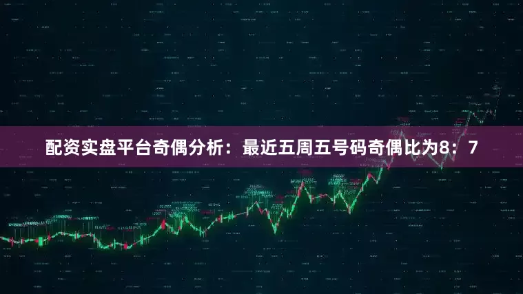 配资实盘平台　　奇偶分析：最近五周五号码奇偶比为8：7