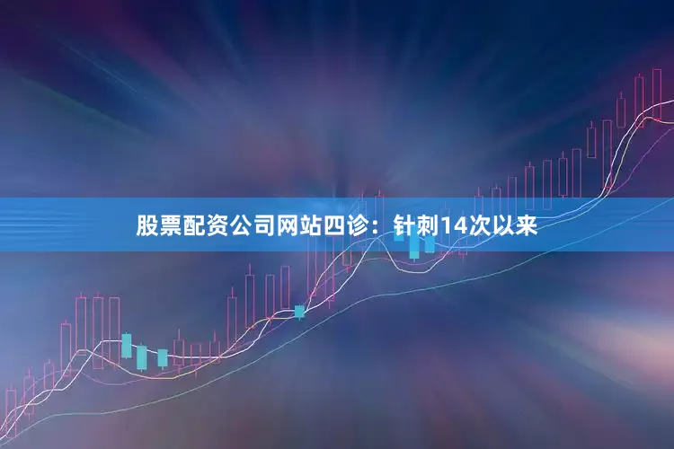 股票配资公司网站四诊：针刺14次以来