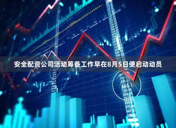 安全配资公司活动筹备工作早在8月5日便启动动员
