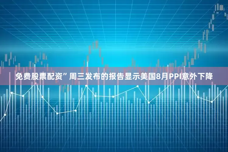 免费股票配资”　　周三发布的报告显示美国8月PPI意外下降