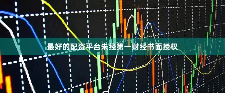 最好的配资平台未经第一财经书面授权