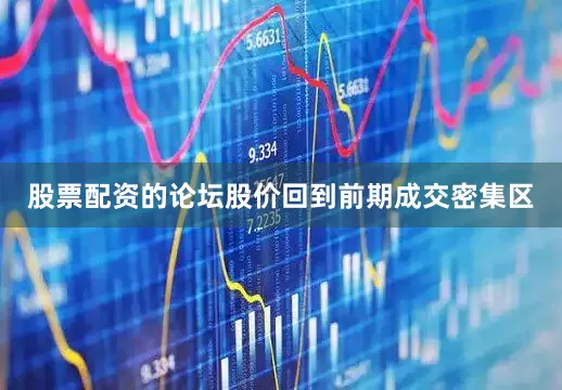 股票配资的论坛股价回到前期成交密集区