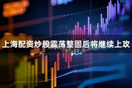 上海配资炒股震荡整固后将继续上攻