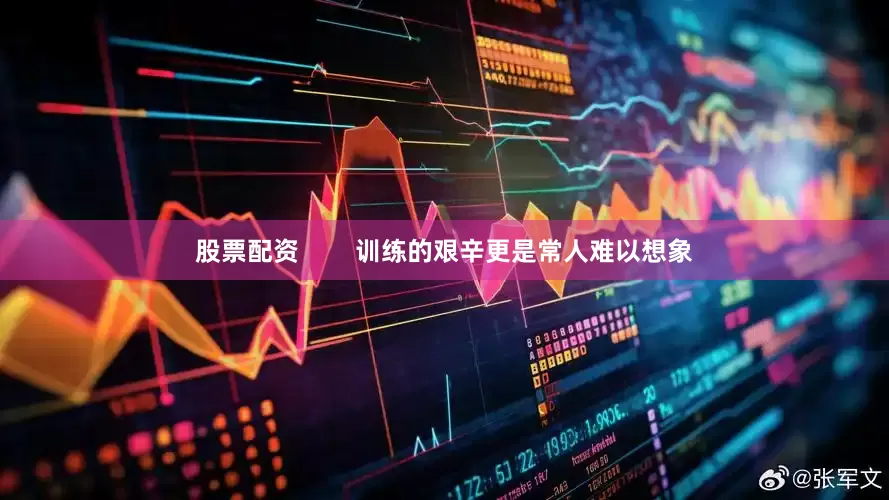 股票配资        训练的艰辛更是常人难以想象
