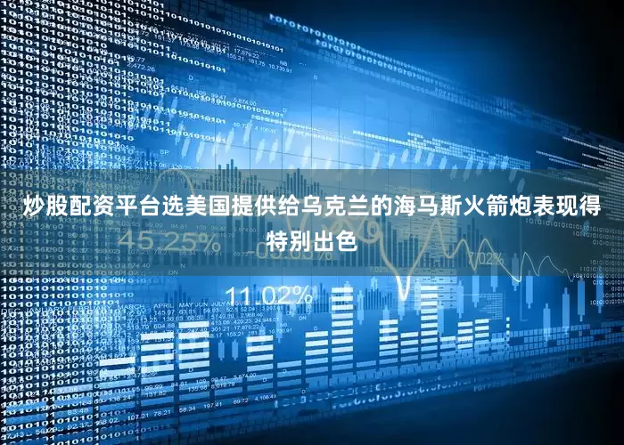 炒股配资平台选美国提供给乌克兰的海马斯火箭炮表现得特别出色