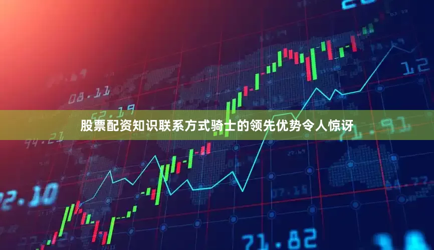 股票配资知识联系方式骑士的领先优势令人惊讶